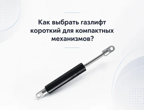 Как выбрать газлифт короткий для компактных механизмов?